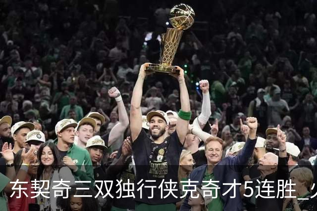 东契奇三双独行侠克奇才5连胜 火箭险胜尼克斯