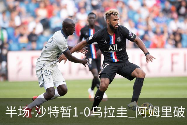 半场-沙特暂1-0乌拉圭 阿姆里破门比尼亚斯失良机穆斯莱拉神扑