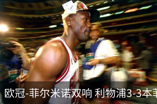 欧冠-菲尔米诺双响 利物浦3-3本菲卡总分6-4晋级