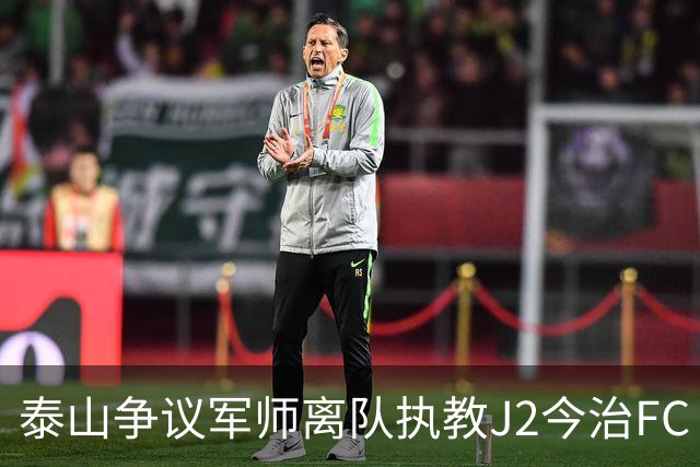 泰山争议军师离队执教J2今治FC 马德鲁加归队待定