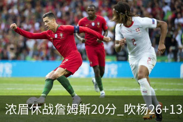 浓眉休战詹姆斯20分 吹杨26+13率老鹰击退湖人