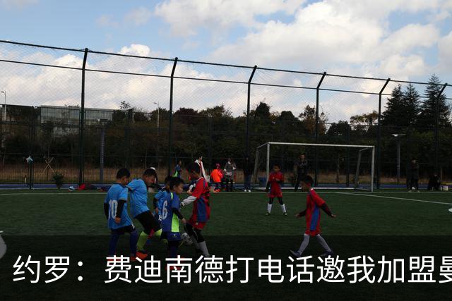 约罗：费迪南德打电话邀我加盟曼联 让我倍感荣幸