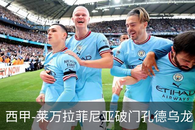 西甲-莱万拉菲尼亚破门孔德乌龙 巴萨2-1贝蒂斯
