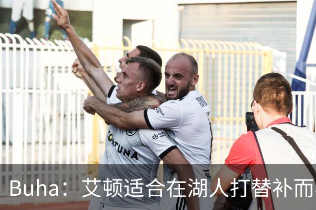 Buha：艾顿适合在湖人打替补而非首发 湖人需引入能防文班大个子